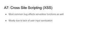 A7: Cross Site Scripting (XSS)
● Most common bug affects serverless functions as well
● Mostly due to lack of user input sanitization
 