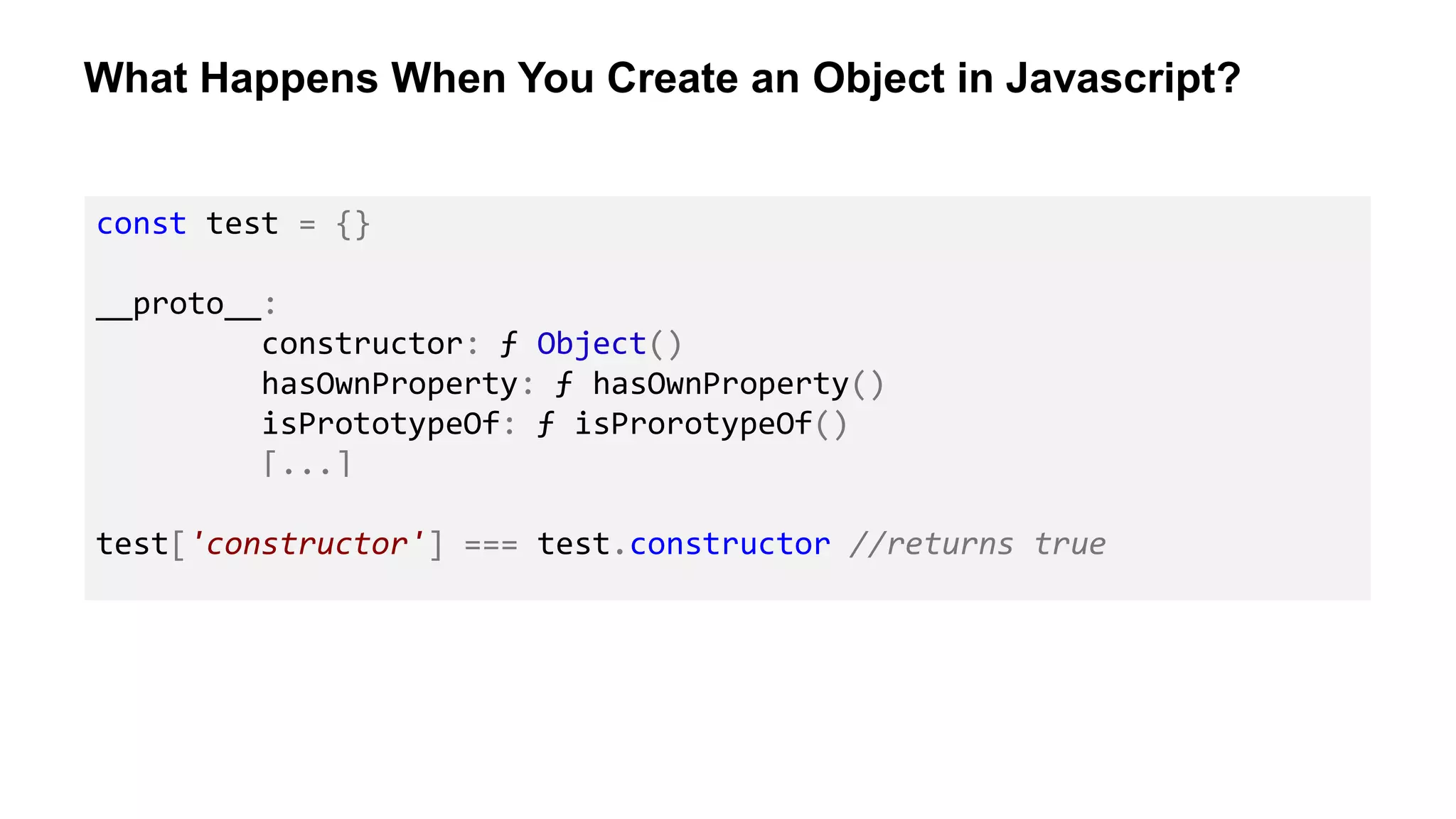 What Happens When You Create an Object in Javascript?
const test = {}
__proto__:
constructor: ƒ Object()
hasOwnProperty: ƒ hasOwnProperty()
isPrototypeOf: ƒ isProrotypeOf()
[...]
test['constructor'] === test.constructor //returns true
 