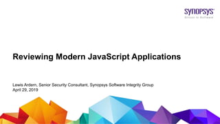 © 2019 Synopsys, Inc.1
Reviewing Modern JavaScript Applications
Lewis Ardern, Senior Security Consultant, Synopsys Software Integrity Group
April 29, 2019
 