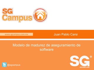 www.sgcampus.com.mx @sgcampus
www.sgcampus.com.mx
@sgcampus
Juan Pablo Carsi
Modelo de madurez de aseguramiento de
software
 