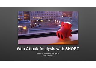 Web Attack Analysis with SNORT
Suwitcha Musĳaral, SNORTCP
Cisco System
 