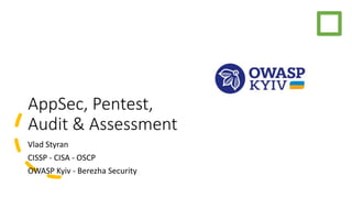 AppSec, Pentest,
Audit & Assessment
Vlad Styran
CISSP - CISA - OSCP
OWASP Kyiv - Berezha Security
 