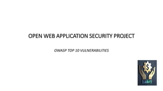 OPEN WEB APPLICATION SECURITY PROJECT
OWASP TOP 10 VULNERABILITIES
 