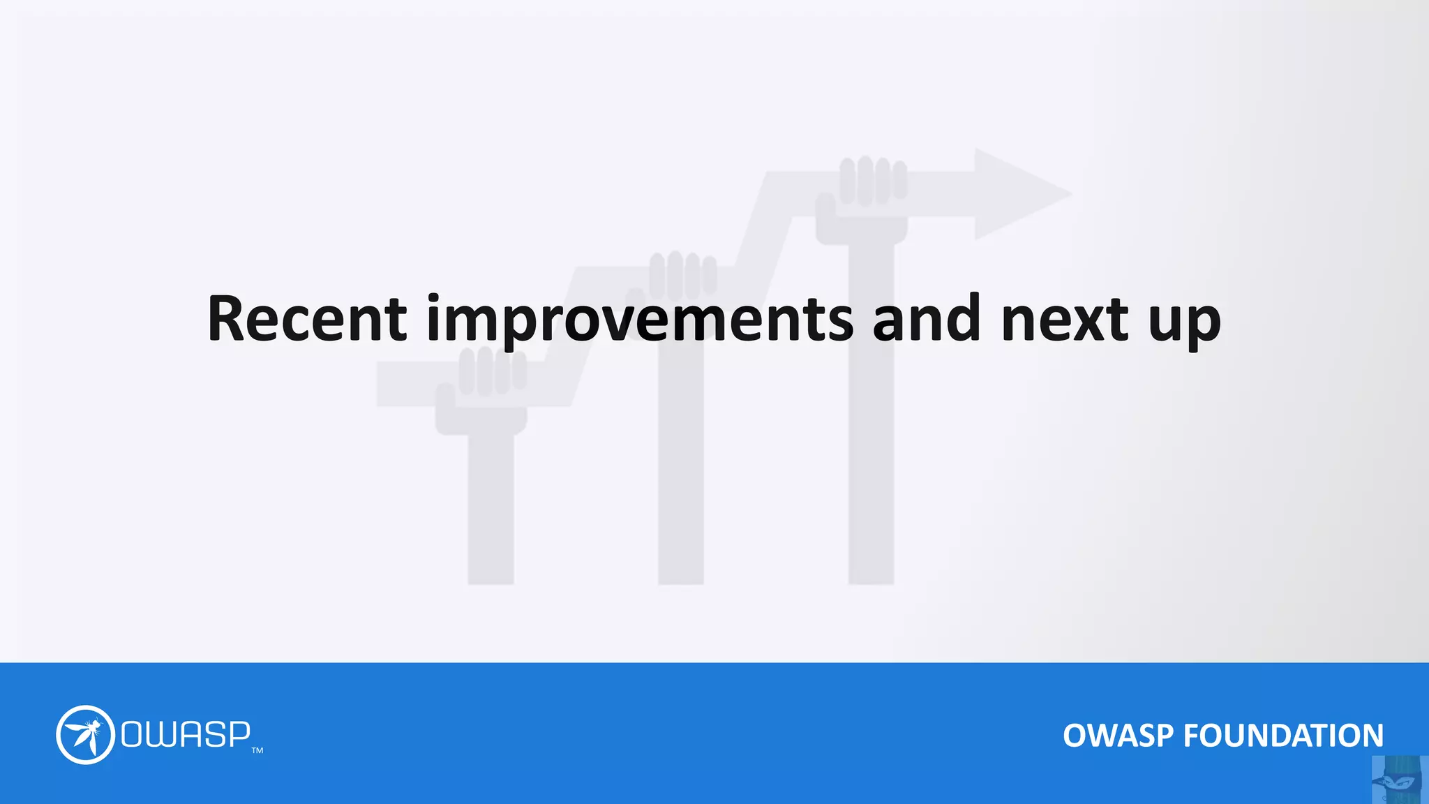 OWASP FOUNDATION
TM
Recent improvements and next up
 