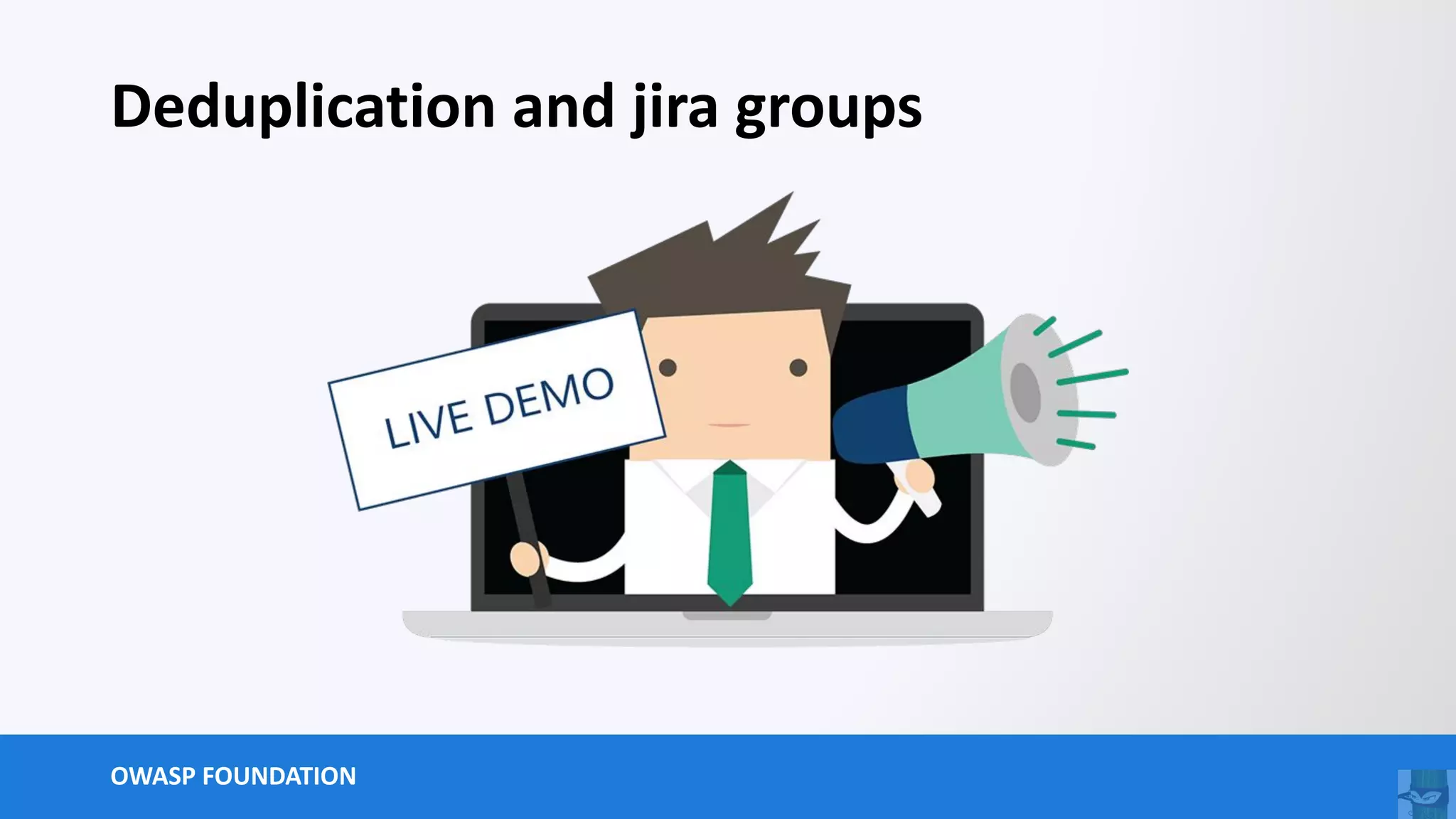 OWASP FOUNDATION
Deduplication and jira groups
 
