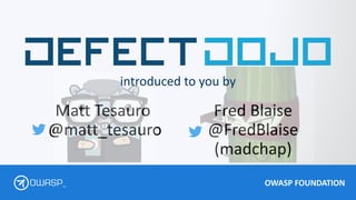 OWASP FOUNDATION
TM
Matt Tesauro
@matt_tesauro
Fred Blaise
@FredBlaise
(madchap)
introduced to you by
 