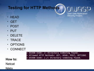 Testing for HTTP Methods
• HEAD
• GET
• POST
• PUT
• DELETE
• TRACE
• OPTIONS
• CONNECT
How to:
Netcat
Nikto
 