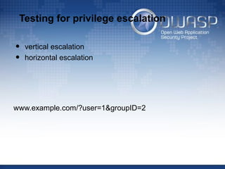 Testing for privilege escalation
• vertical escalation
• horizontal escalation
www.example.com/?user=1&groupID=2
 