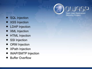 • SQL Injection
• XSS Injection
• LDAP Injection
• XML Injection
• HTML Injection
• SSI Injection
• ORM Injection
• XPath Injection
• IMAP/SMTP Injection
• Buffer Overflow
 