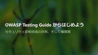 OWASP Testing Guide からはじめよう
セキュリティ診断技術の共有、そして横展開
 