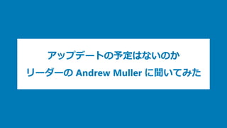 アップデートの予定はないのか
リーダーの Andrew Muller に聞いてみた
 