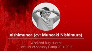 nishimunea (cv: Muneaki Nishimura)
Weekend Bug Hunter
Lecturer of Security Camp 2014-2015
 