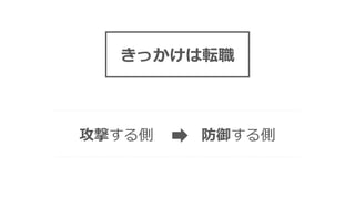 きっかけは転職
攻撃する側 防御する側
 