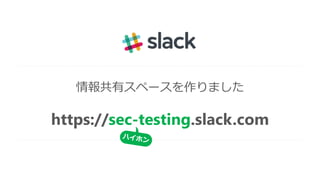 情報共有スペースを作りました
https://sec-testing.slack.com
 