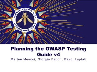 Planning the OWASP Testing
          Guide v4
Matteo Meucci, Giorgio Fedon, Pavol Luptak
 