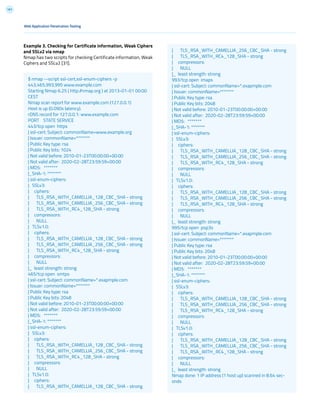 161
Web Application Penetration Testing
Example 3. Checking for Certificate information, Weak Ciphers
and SSLv2 via nmap
Nmap has two scripts for checking Certificate information, Weak
Ciphers and SSLv2 [31].
$ nmap --script ssl-cert,ssl-enum-ciphers -p
443,465,993,995 www.example.com
Starting Nmap 6.25 ( http://nmap.org ) at 2013-01-01 00:00
CEST
Nmap scan report for www.example.com (127.0.0.1)
Host is up (0.090s latency).
rDNS record for 127.0.0.1: www.example.com
PORT STATE SERVICE
443/tcp open https
| ssl-cert: Subject: commonName=www.example.org
| Issuer: commonName=*******
| Public Key type: rsa
| Public Key bits: 1024
| Not valid before: 2010-01-23T00:00:00+00:00
| Not valid after: 2020-02-28T23:59:59+00:00
| MD5: *******
|_SHA-1: *******
| ssl-enum-ciphers:
| SSLv3:
| ciphers:
| TLS_RSA_WITH_CAMELLIA_128_CBC_SHA - strong
| TLS_RSA_WITH_CAMELLIA_256_CBC_SHA - strong
| TLS_RSA_WITH_RC4_128_SHA - strong
| compressors:
| NULL
| TLSv1.0:
| ciphers:
| TLS_RSA_WITH_CAMELLIA_128_CBC_SHA - strong
| TLS_RSA_WITH_CAMELLIA_256_CBC_SHA - strong
| TLS_RSA_WITH_RC4_128_SHA - strong
| compressors:
| NULL
|_ least strength: strong
465/tcp open smtps
| ssl-cert: Subject: commonName=*.exapmple.com
| Issuer: commonName=*******
| Public Key type: rsa
| Public Key bits: 2048
| Not valid before: 2010-01-23T00:00:00+00:00
| Not valid after: 2020-02-28T23:59:59+00:00
| MD5: *******
|_SHA-1: *******
| ssl-enum-ciphers:
| SSLv3:
| ciphers:
| TLS_RSA_WITH_CAMELLIA_128_CBC_SHA - strong
| TLS_RSA_WITH_CAMELLIA_256_CBC_SHA - strong
| TLS_RSA_WITH_RC4_128_SHA - strong
| compressors:
| NULL
| TLSv1.0:
| ciphers:
| TLS_RSA_WITH_CAMELLIA_128_CBC_SHA - strong
| TLS_RSA_WITH_CAMELLIA_256_CBC_SHA - strong
| TLS_RSA_WITH_RC4_128_SHA - strong
| compressors:
| NULL
|_ least strength: strong
993/tcp open imaps
| ssl-cert: Subject: commonName=*.exapmple.com
| Issuer: commonName=*******
| Public Key type: rsa
| Public Key bits: 2048
| Not valid before: 2010-01-23T00:00:00+00:00
| Not valid after: 2020-02-28T23:59:59+00:00
| MD5: *******
|_SHA-1: *******
| ssl-enum-ciphers:
| SSLv3:
| ciphers:
| TLS_RSA_WITH_CAMELLIA_128_CBC_SHA - strong
| TLS_RSA_WITH_CAMELLIA_256_CBC_SHA - strong
| TLS_RSA_WITH_RC4_128_SHA - strong
| compressors:
| NULL
| TLSv1.0:
| ciphers:
| TLS_RSA_WITH_CAMELLIA_128_CBC_SHA - strong
| TLS_RSA_WITH_CAMELLIA_256_CBC_SHA - strong
| TLS_RSA_WITH_RC4_128_SHA - strong
| compressors:
| NULL
|_ least strength: strong
995/tcp open pop3s
| ssl-cert: Subject: commonName=*.exapmple.com
| Issuer: commonName=*******
| Public Key type: rsa
| Public Key bits: 2048
| Not valid before: 2010-01-23T00:00:00+00:00
| Not valid after: 2020-02-28T23:59:59+00:00
| MD5: *******
|_SHA-1: *******
| ssl-enum-ciphers:
| SSLv3:
| ciphers:
| TLS_RSA_WITH_CAMELLIA_128_CBC_SHA - strong
| TLS_RSA_WITH_CAMELLIA_256_CBC_SHA - strong
| TLS_RSA_WITH_RC4_128_SHA - strong
| compressors:
| NULL
| TLSv1.0:
| ciphers:
| TLS_RSA_WITH_CAMELLIA_128_CBC_SHA - strong
| TLS_RSA_WITH_CAMELLIA_256_CBC_SHA - strong
| TLS_RSA_WITH_RC4_128_SHA - strong
| compressors:
| NULL
|_ least strength: strong
Nmap done: 1 IP address (1 host up) scanned in 8.64 sec-
onds
 