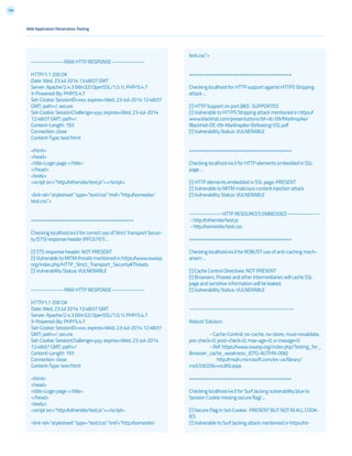 169
Web Application Penetration Testing
--------------- RAW HTTP RESPONSE ---------------
HTTP/1.1 200 OK
Date: Wed, 23 Jul 2014 13:48:07 GMT
Server: Apache/2.4.3 (Win32) OpenSSL/1.0.1c PHP/5.4.7
X-Powered-By: PHP/5.4.7
Set-Cookie: SessionID=xxx; expires=Wed, 23-Jul-2014 12:48:07
GMT; path=/; secure
Set-Cookie: SessionChallenge=yyy; expires=Wed, 23-Jul-2014
12:48:07 GMT; path=/
Content-Length: 193
Connection: close
Content-Type: text/html
<html>
<head>
<title>Login page </title>
</head>
<body>
<script src=”http://othersite/test.js”></script>
<link rel=”stylesheet” type=”text/css” href=”http://somesite/
test.css”>
=====================================
Checking localhost:443 for correct use of Strict Transport Securi-
ty (STS) response header (RFC6797) ...
[!] STS response header: NOT PRESENT
[!] Vulnerable to MITM threats mentioned in https://www.owasp.
org/index.php/HTTP_Strict_Transport_Security#Threats
[!] Vulnerability Status: VULNERABLE
--------------- RAW HTTP RESPONSE ---------------
HTTP/1.1 200 OK
Date: Wed, 23 Jul 2014 13:48:07 GMT
Server: Apache/2.4.3 (Win32) OpenSSL/1.0.1c PHP/5.4.7
X-Powered-By: PHP/5.4.7
Set-Cookie: SessionID=xxx; expires=Wed, 23-Jul-2014 12:48:07
GMT; path=/; secure
Set-Cookie: SessionChallenge=yyy; expires=Wed, 23-Jul-2014
12:48:07 GMT; path=/
Content-Length: 193
Connection: close
Content-Type: text/html
<html>
<head>
<title>Login page </title>
</head>
<body>
<script src=”http://othersite/test.js”></script>
<link rel=”stylesheet” type=”text/css” href=”http://somesite/
test.css”>
=====================================
Checking localhost for HTTP support against HTTPS Stripping
attack ...
[!] HTTP Support on port [80] : SUPPORTED
[!] Vulnerable to HTTPS Stripping attack mentioned in https://
www.blackhat.com/presentations/bh-dc-09/Marlinspike/
BlackHat-DC-09-Marlinspike-Defeating-SSL.pdf
[!] Vulnerability Status: VULNERABLE
=====================================
Checking localhost:443 for HTTP elements embedded in SSL
page ...
[!] HTTP elements embedded in SSL page: PRESENT
[!] Vulnerable to MITM malicious content injection attack
[!] Vulnerability Status: VULNERABLE
--------------- HTTP RESOURCES EMBEDDED ---------------
- http://othersite/test.js
- http://somesite/test.css
=====================================
Checking localhost:443 for ROBUST use of anti-caching mech-
anism ...
[!] Cache Control Directives: NOT PRESENT
[!] Browsers, Proxies and other Intermediaries will cache SSL
page and sensitive information will be leaked.
[!] Vulnerability Status: VULNERABLE
-------------------------------------------------
Robust Solution:
	 - Cache-Control: no-cache, no-store, must-revalidate,
pre-check=0, post-check=0, max-age=0, s-maxage=0
	 - Ref: https://www.owasp.org/index.php/Testing_for_
Browser_cache_weakness_(OTG-AUTHN-006)
	 http://msdn.microsoft.com/en-us/library/
ms533020(v=vs.85).aspx
=====================================
Checking localhost:443 for Surf Jacking vulnerability (due to
Session Cookie missing secure flag) ...
[!] Secure Flag in Set-Cookie: PRESENT BUT NOT IN ALL COOK-
IES
[!] Vulnerable to Surf Jacking attack mentioned in https://re-
 