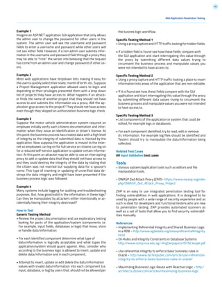 182
Web Application Penetration Testing
Example 1
Imagine an ASP.NET application GUI application that only allows
the admin user to change the password for other users in the
system. The admin user will see the username and password
fields to enter a username and password while other users will
not see either field. However, if a non admin user submits infor-
mation in the username and password field through a proxy they
may be able to “trick” the server into believing that the request
has come from an admin user and change password of other us-
ers.
Example 2
Most web applications have dropdown lists making it easy for
the user to quickly select their state, month of birth, etc. Suppose
a Project Management application allowed users to login and
depending on their privileges presented them with a drop down
list of projects they have access to. What happens if an attack-
er finds the name of another project that they should not have
access to and submits the information via a proxy. Will the ap-
plication give access to the project? They should not have access
even though they skipped an authorization business logic check.
Example 3
Suppose the motor vehicle administration system required an
employee initially verify each citizens documentation and infor-
mation when they issue an identification or driver’s license. At
this point the business process has created data with a high level
of integrity as the integrity of submitted data is checked by the
application. Now suppose the application is moved to the Inter-
net so employees can log on for full service or citizens can log on
for a reduced self-service application to update certain informa-
tion. At this point an attacker may be able to use an intercepting
proxy to add or update data that they should not have access to
and they could destroy the integrity of the data by stating that
the citizen was not married but supplying data for a spouse’s
name. This type of inserting or updating of unverified data de-
stroys the data integrity and might have been prevented if the
business process logic was followed.
Example 4
Many systems include logging for auditing and troubleshooting
purposes. But, how good/valid is the information in these logs?
Can they be manipulated by attackers either intentionally or ac-
cidentially having their integrity destroyed?
How to Test
Generic Testing Method
• Review the project documentation and use exploratory testing
looking for parts of the application/system (components i.e.
For example, input fields, databases or logs) that move, store
or handle data/information.
• For each identified component determine what type of
data/information is logically acceptable and what types the
application/system should guard against. Also, consider who
according to the business logic is allowed to insert, update and
delete data/information and in each component.
• Attempt to insert, update or edit delete the data/information
values with invalid data/information into each component (i.e.
input, database, or log) by users that .should not be allowed per
the busines logic workflow.
Specific Testing Method 1
• Using a proxy capture and HTTP traffic looking for hidden fields.
• If a hidden field is found see how these fields compare with
the GUI application and start interrogating this value through
the proxy by submitting different data values trying to
circumvent the business process and manipulate values you
were not intended to have access to.
Specific Testing Method 2
• Using a proxy capture and HTTP traffic looking a place to insert
information into areas of the application that are non-editable.
• If it is found see how these fields compare with the GUI
application and start interrogating this value through the proxy
by submitting different data values trying to circumvent the
business process and manipulate values you were not intended
to have access to.
Specific Testing Method 3
• List components of the application or system that could be
edited, for example logs or databases.
• For each component identified, try to read, edit or remove
its information. For example log files should be identified and
Testers should try to manipulate the data/information being
collected.
Related Test Cases
All Input Validation test cases
Tools
• Various system/application tools such as editors and file
manipulation tools.
• OWASP Zed Attack Proxy (ZAP) - https://www.owasp.orgindex
php/OWASP_Zed_Attack_Proxy_Project
ZAP is an easy to use integrated penetration testing tool for
finding vulnerabilities in web applications. It is designed to be
used by people with a wide range of security experience and as
such is ideal for developers and functional testers who are new
to penetration testing. ZAP provides automated scanners as
well as a set of tools that allow you to find security vulnerabil-
ities manually.
References
• Implementing Referential Integrity and Shared Business Logic
in a RDB - http://www.agiledata.org/essayreferentialIntegrity.
html
• On Rules and Integrity Constraints in Database Systems
http://www.comp.nus.edu.sg/~lingtw/papers/IST92.teopk.pdf
• Use referential integrity to enforce basic business rules in
Oracle - http://www.techrepublic.com/article/use-referential-
integrity-to-enforce-basic-business-rules-in-oracle/
• Maximizing Business Logic Reuse with Reactive Logic - http:/
architects.dzone.com/articles/maximizing-business-logic
 
