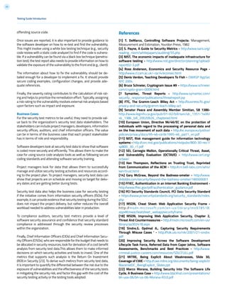 23
offending source code.
Once issues are reported, it is also important to provide guidance to
the software developer on how to re-test and find the vulnerability.
This might involve using a white box testing technique (e.g., security
code review with a static code analyzer) to find if the code is vulnera-
ble. If a vulnerability can be found via a black box technique (penetra-
tion test), the test report also needs to provide information on how to
validate the exposure of the vulnerability to the front end (e.g., client).
The information about how to fix the vulnerability should be de-
tailed enough for a developer to implement a fix. It should provide
secure coding examples, configuration changes, and provide ade-
quate references.
Finally, the severity rating contributes to the calculation of risk rat-
ing and helps to prioritize the remediation effort. Typically, assigning
a risk rating to the vulnerability involves external risk analysis based
upon factors such as impact and exposure.
Business Cases
For the security test metrics to be useful, they need to provide val-
ue back to the organization’s security test data stakeholders. The
stakeholders can include project managers, developers, information
security offices, auditors, and chief information officers. The value
can be in terms of the business case that each project stakeholder
has in terms of role and responsibility.
Software developers look at security test data to show that software
is coded more securely and efficiently. This allows them to make the
case for using source code analysis tools as well as following secure
coding standards and attending software security training.
Project managers look for data that allows them to successfully
manage and utilize security testing activities and resources accord-
ing to the project plan. To project managers, security test data can
show that projects are on schedule and moving on target for deliv-
ery dates and are getting better during tests.
Security test data also helps the business case for security testing
if the initiative comes from information security officers (ISOs). For
example,itcanprovideevidencethatsecuritytestingduringtheSDLC
does not impact the project delivery, but rather reduces the overall
workload needed to address vulnerabilities later in production.
To compliance auditors, security test metrics provide a level of
software security assurance and confidence that security standard
compliance is addressed through the security review processes
within the organization.
Finally, Chief Information Officers (CIOs) and Chief Information Secu-
rity Officers (CISOs), who are responsible for the budget that needs to
be allocated in security resources, look for derivation of a cost benefit
analysis from security test data.This allows them to make informed
decisions on which security activities and tools to invest. One of the
metrics that supports such analysis is the Return On Investment
(ROI) in Security [23]. To derive such metrics from security test data,
it is important to quantify the differential between the risk due to the
exposure of vulnerabilities and the effectiveness of the security tests
in mitigating the security risk, and factor this gap with the cost of the
security testing activity or the testing tools adopted.
Testing Guide Introduction
References
[1] T. DeMarco, Controlling Software Projects: Management,
Measurement and Estimation, Yourdon Press, 1982
[2] S. Payne, A Guide to Security Metrics - http://www.sans.org/
reading_room/whitepapers/auditing/55.php
[3] NIST, The economic impacts of inadequate infrastructure for
software testing - http://www.nist.gov/director/planning/upload/
report02-3.pdf
[4] Ross Anderson, Economics and Security Resource Page -
http://www.cl.cam.ac.uk/~rja14/econsec.html
[5] Denis Verdon, Teaching Developers To Fish - OWASP AppSec
NYC 2004
[6] Bruce Schneier, Cryptogram Issue #9 - https://www.schneier.
com/crypto-gram-0009.html
[7 Symantec, Threat Reports - http://www.symantec.com/
security_response/publications/threatreport.jsp
[8] FTC, The Gramm-Leach Bliley Act - http://business.ftc.gov/
privacy-and-security/gramm-leach-bliley-act
[9] Senator Peace and Assembly Member Simitian, SB 1386-
http://www.leginfo.ca.gov/pub/01-02/bill/sen/sb_1351-1400/
sb_1386_bill_20020926_chaptered.html
[10] European Union, Directive 96/46/EC on the protection of
individuals with regard to the processing of personal data and
on the free movement of such data - http://ec.europa.eu/justice/
policies/privacy/docs/95-46-ce/dir1995-46_part1_en.pdf
[11] NIST, Risk management guide for information technology
systems - http://csrc.nist.gov/publications/nistpubs/800-30-rev1/
sp800_30_r1.pdf
[12] SEI, Carnegie Mellon, Operationally Critical Threat, Asset,
and Vulnerability Evaluation (OCTAVE) - http://www.cert.org/
octave/
[13] Ken Thompson, Reflections on Trusting Trust, Reprinted
from Communication of the ACM - http://cm.bell-labs.com/who/
ken/trust.html
[14] Gary McGraw, Beyond the Badness-ometer - http://www.
drdobbs.com/security/beyond-the-badness-ometer/189500001
[15] FFIEC, Authentication in an Internet Banking Environment -
http://www.ffiec.gov/pdf/authentication_guidance.pdf
[16] PCI Security Standards Council, PCI Data Security Standard
- https://www.pcisecuritystandards.org/security_standards/index.
php
[17] MSDN, Cheat Sheet: Web Application Security Frame -
http://msdn.microsoft.com/en-us/library/ms978518.
aspx#tmwacheatsheet_webappsecurityframe
[18] MSDN, Improving Web Application Security, Chapter 2,
Threat And Countermeasures - http://msdn.microsoft.com/en-us/
library/aa302418.aspx
[19] Sindre,G. Opdmal A., Capturing Security Requirements
Through Misuse Cases ‘ - http://folk.uio.no/nik/2001/21-sindre.
pdf
[20] Improving Security Across the Software Development
Lifecycle Task Force, Referred Data from Caper Johns, Software
Assessments, Benchmarks and Best Practices - http://www.
criminal-justice-careers.com/resources/SDLCFULL.pdf
[21] MITRE, Being Explicit About Weaknesses, Slide 30,
Coverage of CWE - http://cwe.mitre.org/documents/being-explicit/
BlackHatDC_BeingExplicit_Slides.ppt
[22] Marco Morana, Building Security Into The Software Life
Cycle, A Business Case - http://www.blackhat.com/presentations/
bh-usa-06/bh-us-06-Morana-R3.0.pdf
 
