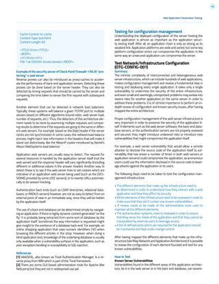 48
ExampleofthesecurityserverofCheckPointFirewall-1NGAI“pro-
tecting” a web server
Reverse proxies can also be introduced as proxy-caches to acceler-
ate the performance of back-end application servers. Detecting these
proxies can be done based on the server header. They can also be
detected by timing requests that should be cached by the server and
comparing the time taken to server the first request with subsequent
requests.
Another element that can be detected is network load balancers.
Typically, these systems will balance a given TCP/IP port to multiple
servers based on different algorithms (round-robin, web server load,
number of requests, etc.). Thus, the detection of this architecture ele-
ment needs to be done by examining multiple requests and compar-
ingresultstodetermineiftherequestsaregoingtothesameordiffer-
ent web servers. For example, based on the Date header if the server
clocks are not synchronized. In some cases, the network load balance
process might inject new information in the headers that will make it
stand out distinctively, like the AlteonP cookie introduced by Nortel’s
Alteon WebSystems load balancer.
Application web servers are usually easy to detect. The request for
several resources is handled by the application server itself (not the
web server) and the response header will vary significantly (including
different or additional values in the answer header). Another way to
detect these is to see if the web server tries to set cookies which are
indicative of an application web server being used (such as the JSES-
SIONID provided by some J2EE servers), or to rewrite URLs automati-
cally to do session tracking.
Authentication back ends (such as LDAP directories, relational data-
bases, or RADIUS servers) however, are not as easy to detect from an
external point of view in an immediate way, since they will be hidden
by the application itself.
The use of a back end database can be determined simply by navigat-
inganapplication.Ifthereishighlydynamiccontentgenerated“onthe
fly,” it is probably being extracted from some sort of database by the
application itself. Sometimes the way information is requested might
give insight to the existence of a database back-end. For example, an
online shopping application that uses numeric identifiers (‘id’) when
browsing the different articles in the shop. However, when doing a
blind application test, knowledge of the underlying database is usually
only available when a vulnerability surfaces in the application, such as
poor exception handling or susceptibility to SQL injection.
References
[1] WebSEAL, also known as Tivoli Authentication Manager, is a re-
verse proxy from IBM which is part of the Tivoli framework.
[2] There are some GUI-based administration tools for Apache (like
NetLoony) but they are not in widespread use yet.
Testing for configuration management
Understanding the deployed configuration of the server hosting the
web application is almost as important as the application securi-
ty testing itself. After all, an application chain is only as strong as its
weakest link. Application platforms are wide and varied, but some key
platform configuration errors can compromise the application in the
same way an unsecured application can compromise the server.
Test Network/Infrastructure Configuration
(OTG-CONFIG-001)
Summary
The intrinsic complexity of interconnected and heterogeneous web
server infrastructure, which can include hundreds of web applications,
makes configuration management and review a fundamental step in
testing and deploying every single application. It takes only a single
vulnerability to undermine the security of the entire infrastructure,
and even small and seemingly unimportant problems may evolve into
severe risks for another application on the same server. In order to
address these problems, it is of utmost importance to perform an in-
depth review of configuration and known security issues, after having
mapped the entire architecture.
Proper configuration management of the web server infrastructure is
very important in order to preserve the security of the application it-
self. If elements such as the web server software, the back-end data-
base servers, or the authentication servers are not properly reviewed
and secured, they might introduce undesired risks or introduce new
vulnerabilities that might compromise the application itself.
For example, a web server vulnerability that would allow a remote
attacker to disclose the source code of the application itself (a vul-
nerability that has arisen a number of times in both web servers or
application servers) could compromise the application, as anonymous
users could use the information disclosed in the source code to lever-
age attacks against the application or its users.
The following steps need to be taken to test the configuration man-
agement infrastructure:
• The different elements that make up the infrastructure need to
be determined in order to understand how they interact with a web
application and how they affect its security.
•Alltheelementsoftheinfrastructureneedtobereviewedinorderto
make sure that they don’t contain any known vulnerabilities.
• A review needs to be made of the administrative tools used to
maintain all the different elements.
• The authentication systems, need to reviewed in order to assure
that they serve the needs of the application and that they cannot be
manipulated by external users to leverage access.
• A list of defined ports which are required for the application should
be maintained and kept under change control.
After having mapped the different elements that make up the infra-
structure(seeMapNetworkandApplicationArchitecture)itispossible
to review the configuration of each element founded and test for any
known vulnerabilities.
How to Test
Known Server Vulnerabilities
Vulnerabilities found in the different areas of the application architec-
ture, be it in the web server or in the back end database, can severe-
Cache-Control: no-cache
Content-Type: text/html
Content-Length: 83
<TITLE>Error</TITLE>
<BODY>
<H1>Error</H1>
FW-1 at XXXXXX: Access denied.</BODY>
Web Application Penetration Testing
 