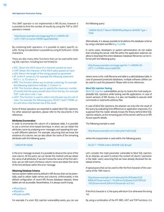 129
The LIMIT operator is not implemented in MS Access, however it
is possible to limit the number of results by using the TOP or LAST
operators instead.
By combining both operators, it is possible to select specific re-
sults. String concatenation is possible by using & (%26) and + (%2b)
characters.
There are also many other functions that can be used while test-
ing SQL injection, including but not limited to:
• ASC: Obtain the ASCII value of a character passed as input
• CHR: Obtain the character of the ASCII value passed as input
• LEN: Return the length of the string passed as parameter
• IIF: Is the IF construct, for example the following statement
IIF(1=1, ‘a’, ‘b’) return ‘a’
• MID: This function allows you to extract substring, for example
the following statement mid(‘abc’,1,1) return ‘a’
• TOP: This function allows you to specify the maximum number
of results that the query should return from the top. For example
TOP 1 will return only 1 row.
• LAST: This function is used to select only the last row of a set of
rows. For example the following query SELECT last(*) FROM us-
ers will return only the last row of the result.
Some of these operators are essential to exploit blind SQL injections.
For other advanced operators, please refer to the documents in the
references.
Attributes Enumeration
In order to enumerate the column of a database table, it is possible
to use a common error-based technique. In short, we can obtain the
attributes name by analyzing error messages and repeating the que-
ry with different selectors. For example, assuming that we know the
existence of a column, we can also obtain the name of the remaining
attributes with the following query:
Intheerrormessagereceived,itispossibletoobservethenameofthe
next column. At this point, we can iterate the method until we obtain
the name of all attributes. If we don’t know the name of the first attri-
bute, we can still insert a fictitious column name and obtain the name
of the first attribute within the error message.
Obtaining Database Schema
VarioussystemtablesexistbydefaultinMSAccessthatcanbepoten-
tially used to obtain table names and columns. Unfortunately, in the
default configuration of recent MS Access database releases, these
tables are not accessible. Nevertheless, it is always worth trying:
• MSysObjects
• MSysACEs
• MSysAccessXML
For example, if a union SQL injection vulnerability exists, you can use
the following query:
Alternatively, it is always possible to bruteforce the database schema
by using a standard wordlist (e.g. FuzzDb).
In some cases, developers or system administrators do not realize
that including the actual .mdb file within the application webroot can
allow to download the entire database. Database filenames can be in-
ferred with the following query:
wherenameisthe.mdbfilenameandtableisavaliddatabasetable.In
case of password protected databases, multiple software utilities can
be used to crack the password. Please refer to the references.
Blind SQL Injection Testing
Blind SQL Injection vulnerabilities are by no means the most easily ex-
ploitable SQL injections while testing real-life applications. In case of
recent versions of MS Access, it is also not feasible to execute shell
commands or read/write arbitrary files.
In case of blind SQL injections, the attacker can only infer the result of
the query by evaluating time differences or application responses. It is
supposed that the reader already knows the theory behind blind SQL
injectionattacks,astheremainingpartofthissectionwill focus onMS
Access specific details.
The following example is used:
where the id parameter is used within the following query:
Let’s consider the myId parameter vulnerable to blind SQL injection.
As an attacker, we want to extract the content of column ‘username’
in the table ‘users’, assuming that we have already disclosed the da-
tabase schema.
A typical query that can be used to infer the first character of the user-
name of the 10th rows is:
Ifthefirstcharacteris‘a’,thequerywillreturn0orotherwisethestring
‘no’.
By using a combination of the IFF, MID, LAST and TOP functions, it is
Web Application Penetration Testing
http://www.example.com/page.app?id=2’+UNION+SE-
LECT+TOP+3+name+FROM+appsTable%00
‘ GROUP BY Id%00
‘ UNION SELECT Name FROM MSysObjects WHERE Type =
1%00
http://www.example.com/page.app?id=1’+UNION+SE-
LECT+1+FROM+name.table%00
http://www.example.com/index.php?myId=[sql]
SELECT * FROM orders WHERE [id]=$myId
http://www.example.com/index.php?id=IIF((select%20
MID(LAST(username),1,1)%20from%20(select%20TOP%20
10%20username%20from%20users))=’a’,0,’no’)
 