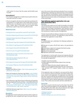 185
Web Application Penetration Testing
credit system to ensure that the proper points/credits were
recorded.
Testing Method 2
• On a content management or bulletin board system enter and
save valid initial text or values.
• Then try to append, edit and remove data that would leave the
existing data in an invalid state or with invalid values to ensure
that the user is not allowed to save the incorrect information.
Some “invalid” data or information may be specific words
(profanity) or specific topics (such as political issues).
Related Test Cases
• Testing Directory traversal/file include (OTG-AUTHZ-001)
• Testing for bypassing authorization schema (OTG-AUTHZ-002)
• Testing for Bypassing Session Management Schema
(OTGSESS-001)
• Test Business Logic Data Validation (OTG-BUSLOGIC-001)
• Test Ability to Forge Requests (OTG-BUSLOGIC-002)
• Test Integrity Checks (OTG-BUSLOGIC-003)
• Test for Process Timing (OTG-BUSLOGIC-004)
• Test Number of Times a Function Can be Used Limits
(OTG-BUSLOGIC-005)
• Test Defenses Against Application Mis-use
(OTG-BUSLOGIC-007)
• Test Upload of Unexpected File Types (OTG-BUSLOGIC-008)
• Test Upload of Malicious Files (OTG-BUSLOGIC-009)
References
• OWASP Detail Misuse Cases - https://www.owasp.org/index
php/Detail_misuse_cases
• Real-Life Example of a ‘Business Logic Defect - http://h30501
www3.hp.com/t5/Following-the-White-Rabbit-A/Real-Life-
Example-of-a-Business-Logic-Defect-Screen-Shots/ba-
p/22581
• Top 10 Business Logic Attack Vectors Attacking and Exploiting
BusinessApplicationAssetsandFlaws–VulnerabilityDetection
to Fix - http://www.ntobjectives.com/go/business-logic-
attack-vectors-white-paper/ and http://www.ntobjectives.
com/files/Business_Logic_White_Paper.pdf
• CWE-840: Business Logic Errors - http://cwe.mitre.org/data
definitions/840.html
Remediation
The application must be self-aware and have checks in place en-
suring that the users complete each step in the work flow pro-
cess in the correct order and prevent attackers from circumvent-
ing/skipping/or repeating any steps/processes in the workflow.
Test for workflow vulnerabilities involves developing business
logic abuse/misuse cases with the goal of successfully complet-
ing the business process while not completing the correct steps
in the correct order.
Test defenses against application mis-use
(OTG-BUSLOGIC-007)
Summary
The misuse and invalid use of of valid functionality can identify
attacks attempting to enumerate the web application, identify
weaknesses, and exploit vulnerabilities. Tests should be under-
taken to determine whether there are application-layer defen-
sive mechanisms in place to protect the application.
The lack of active defenses allows an attacker to hunt for vulner-
abilities without any recourse. The application’s owner will thus
not know their application is under attack.
Example
An authenticated user undertakes the following (unlikely) se-
quence of actions:
[1] Attempt to access a file ID their roles is not permitted to
download
[2] Substitutes a single tick (‘) instead of the file ID number
[3] Alters a GET request to a POST
[4] Adds an extra parameter
[5] Duplicates a parameter name/value pair
The application is monitoring for misuse and responds after the
5th event with extremely high confidence the user is an attacker.
For example the application:
• Disables critical functionality
• Enables additional authentication steps to the remaining
functionality
• Adds time-delays into every request-response cycle
• Begins to record additional data about the user’s interactions
(e.g. sanitized HTTP request headers, bodies and response
bodies)
If the application does not respond in any way and the attack-
er can continue to abuse functionality and submit clearly mali-
cious content at the application, the application has failed this
test case. In practice the discrete example actions in the example
above are unlikely to occur like that. It is much more probable that
a fuzzing tool is used to identify weaknesses in each parameter
in turn. This is what a security tester will have undertaken too.
How to Test
This test is unusual in that the result can be drawn from all the
other tests performed against the web application. While per-
forming all the other tests, take note of measures that might
indicate the application has in-built self-defense:
• Changed responses
• Blocked requests
• Actions that log a user out or lock their account
 
