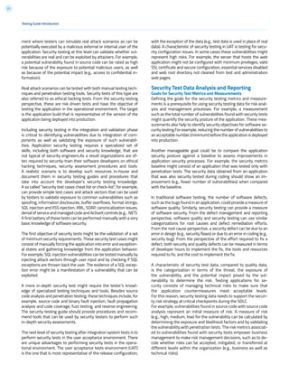 21
ment where testers can simulate real attack scenarios as can be
potentially executed by a malicious external or internal user of the
application. Security testing at this level can validate whether vul-
nerabilities are real and can be exploited by attackers. For example,
a potential vulnerability found in source code can be rated as high
risk because of the exposure to potential malicious users, as well
as because of the potential impact (e.g., access to confidential in-
formation).
Real attack scenarios can be tested with both manual testing tech-
niques and penetration testing tools. Security tests of this type are
also referred to as ethical hacking tests. From the security testing
perspective, these are risk driven tests and have the objective of
testing the application in the operational environment. The target
is the application build that is representative of the version of the
application being deployed into production.
Including security testing in the integration and validation phase
is critical to identifying vulnerabilities due to integration of com-
ponents as well as validating the exposure of such vulnerabil-
ities. Application security testing requires a specialized set of
skills, including both software and security knowledge, that are
not typical of security engineers.As a result organizations are of-
ten required to security-train their software developers on ethical
hacking techniques, security assessment procedures and tools.
A realistic scenario is to develop such resources in-house and
document them in security testing guides and procedures that
take into account the developer’s security testing knowledge.
A so called “security test cases cheat list or check-list”, for example,
can provide simple test cases and attack vectors that can be used
by testers to validate exposure to common vulnerabilities such as
spoofing, information disclosures, buffer overflows, format strings,
SQL injection and XSS injection, XML, SOAP, canonicalization issues,
denial of service and managed code and ActiveX controls (e.g., .NET).
A first battery of these tests can be performed manually with a very
basic knowledge of software security.
The first objective of security tests might be the validation of a set
of minimum security requirements. These security test cases might
consist of manually forcing the application into error and exception-
al states and gathering knowledge from the application behavior.
For example, SQL injection vulnerabilities can be tested manually by
injecting attack vectors through user input and by checking if SQL
exceptions are thrown back the user. The evidence of a SQL excep-
tion error might be a manifestation of a vulnerability that can be
exploited.
A more in-depth security test might require the tester’s knowl-
edge of specialized testing techniques and tools. Besides source
code analysis and penetration testing, these techniques include, for
example, source code and binary fault injection, fault propagation
analysis and code coverage, fuzz testing, and reverse engineering.
The security testing guide should provide procedures and recom-
mend tools that can be used by security testers to perform such
in-depth security assessments.
The next level of security testing after integration system tests is to
perform security tests in the user acceptance environment. There
are unique advantages to performing security tests in the opera-
tional environment. The user acceptance tests environment (UAT)
is the one that is most representative of the release configuration,
with the exception of the data (e.g., test data is used in place of real
data). A characteristic of security testing in UAT is testing for secu-
rity configuration issues. In some cases these vulnerabilities might
represent high risks. For example, the server that hosts the web
application might not be configured with minimum privileges, valid
SSL certificate and secure configuration, essential services disabled
and web root directory not cleaned from test and administration
web pages.
Security Test Data Analysis and Reporting
Goals for Security Test Metrics and Measurements
Defining the goals for the security testing metrics and measure-
ments is a prerequisite for using security testing data for risk anal-
ysis and management processes. For example, a measurement
such as the total number of vulnerabilities found with security tests
might quantify the security posture of the application. These mea-
surements also help to identify security objectives for software se-
curity testing.For example, reducing the number of vulnerabilities to
an acceptable number (minimum) before the application is deployed
into production.
Another manageable goal could be to compare the application
security posture against a baseline to assess improvements in
application security processes. For example, the security metrics
baseline might consist of an application that was tested only with
penetration tests. The security data obtained from an application
that was also security tested during coding should show an im-
provement (e.g., fewer number of vulnerabilities) when compared
with the baseline.
In traditional software testing, the number of software defects,
such as the bugs found in an application, could provide a measure of
software quality. Similarly, security testing can provide a measure
of software security. From the defect management and reporting
perspective, software quality and security testing can use similar
categorizations for root causes and defect remediation efforts.
From the root cause perspective, a security defect can be due to an
error in design (e.g., security flaws) or due to an error in coding (e.g.,
security bug). From the perspective of the effort required to fix a
defect, both security and quality defects can be measured in terms
of developer hours to implement the fix, the tools and resources
required to fix, and the cost to implement the fix.
A characteristic of security test data, compared to quality data,
is the categorization in terms of the threat, the exposure of
the vulnerability, and the potential impact posed by the vul-
nerability to determine the risk. Testing applications for se-
curity consists of managing technical risks to make sure that
the application countermeasures meet acceptable levels.
For this reason, security testing data needs to support the securi-
ty risk strategy at critical checkpoints during the SDLC.
For example, vulnerabilities found in source code with source code
analysis represent an initial measure of risk. A measure of risk
(e.g., high, medium, low) for the vulnerability can be calculated by
determining the exposure and likelihood factors and by validating
the vulnerability with penetration tests. The risk metrics associat-
ed to vulnerabilities found with security tests empower business
management to make risk management decisions, such as to de-
cide whether risks can be accepted, mitigated, or transferred at
different levels within the organization (e.g., business as well as
technical risks).
Testing Guide Introduction
 