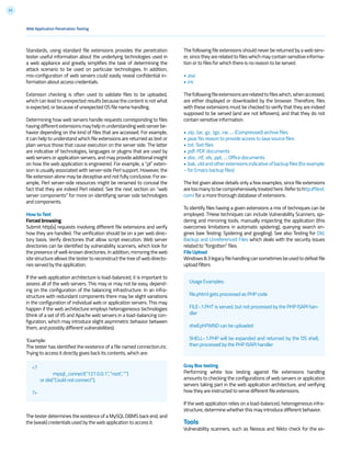 53
Standards, using standard file extensions provides the penetration
tester useful information about the underlying technologies used in
a web appliance and greatly simplifies the task of determining the
attack scenario to be used on particular technologies. In addition,
mis-configuration of web servers could easily reveal confidential in-
formation about access credentials.
Extension checking is often used to validate files to be uploaded,
which can lead to unexpected results because the content is not what
is expected, or because of unexpected OS file name handling.
Determining how web servers handle requests corresponding to files
havingdifferentextensionsmayhelpinunderstandingwebserverbe-
havior depending on the kind of files that are accessed. For example,
it can help to understand which file extensions are returned as text or
plain versus those that cause execution on the server side. The latter
are indicative of technologies, languages or plugins that are used by
web servers or application servers, and may provide additional insight
on how the web application is engineered. For example, a “.pl” exten-
sion is usually associated with server-side Perl support. However, the
file extension alone may be deceptive and not fully conclusive. For ex-
ample, Perl server-side resources might be renamed to conceal the
fact that they are indeed Perl related. See the next section on “web
server components” for more on identifying server side technologies
and components.
How to Test
Forced browsing
Submit http[s] requests involving different file extensions and verify
how they are handled. The verification should be on a per web direc-
tory basis. Verify directories that allow script execution. Web server
directories can be identified by vulnerability scanners, which look for
the presence of well-known directories. In addition, mirroring the web
site structure allows the tester to reconstruct the tree of web directo-
ries served by the application.
If the web application architecture is load-balanced, it is important to
assess all of the web servers. This may or may not be easy, depend-
ing on the configuration of the balancing infrastructure. In an infra-
structure with redundant components there may be slight variations
in the configuration of individual web or application servers. This may
happen if the web architecture employs heterogeneous technologies
(think of a set of IIS and Apache web servers in a load-balancing con-
figuration, which may introduce slight asymmetric behavior between
them, and possibly different vulnerabilities).
‘Example:
The tester has identified the existence of a file named connection.inc.
Trying to access it directly gives back its contents, which are:
The tester determines the existence of a MySQL DBMS back end, and
the (weak) credentials used by the web application to access it.
The following file extensions should never be returned by a web serv-
er, since they are related to files which may contain sensitive informa-
tion or to files for which there is no reason to be served.
• .asa
• .inc
Thefollowingfileextensionsarerelatedtofileswhich,whenaccessed,
are either displayed or downloaded by the browser. Therefore, files
with these extensions must be checked to verify that they are indeed
supposed to be served (and are not leftovers), and that they do not
contain sensitive information.
• .zip, .tar, .gz, .tgz, .rar, ...: (Compressed) archive files
• .java: No reason to provide access to Java source files
• .txt: Text files
• .pdf: PDF documents
• .doc, .rtf, .xls, .ppt, ...: Office documents
•.bak,.oldandotherextensionsindicativeofbackupfiles(forexample:
~ for Emacs backup files)
The list given above details only a few examples, since file extensions
aretoomanytobecomprehensivelytreatedhere.Refertohttp://filext.
com/ for a more thorough database of extensions.
To identify files having a given extensions a mix of techniques can be
employed. THese techniques can include Vulnerability Scanners, spi-
dering and mirroring tools, manually inspecting the application (this
overcomes limitations in automatic spidering), querying search en-
gines (see Testing: Spidering and googling). See also Testing for Old,
Backup and Unreferenced Files which deals with the security issues
related to “forgotten” files.
File Upload
Windows8.3legacyfilehandlingcansometimesbeusedtodefeatfile
upload filters
Gray Box testing
Performing white box testing against file extensions handling
amounts to checking the configurations of web servers or application
servers taking part in the web application architecture, and verifying
how they are instructed to serve different file extensions.
If the web application relies on a load-balanced, heterogeneous infra-
structure, determine whether this may introduce different behavior.
Tools
Vulnerability scanners, such as Nessus and Nikto check for the ex-
<?
	 mysql_connect(“127.0.0.1”, “root”, “”)
or die(“Could not connect”);
?>
Web Application Penetration Testing
Usage Examples:
file.phtml gets processed as PHP code
FILE~1.PHT is served, but not processed by the PHP ISAPI han-
dler
shell.phPWND can be uploaded
SHELL~1.PHP will be expanded and returned by the OS shell,
then processed by the PHP ISAPI handler
 