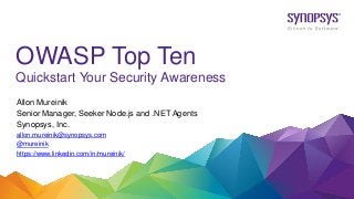 OWASP Top Ten
Quickstart Your Security Awareness
Allon Mureinik
Senior Manager, Seeker Node.js and .NET Agents
Synopsys, Inc.
allon.mureinik@synopsys.com
@mureinik
https://www.linkedin.com/in/mureinik/
 