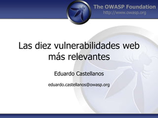 Las diezvulnerabilidades web másrelevantes Eduardo Castellanos eduardo.castellanos@owasp.org 