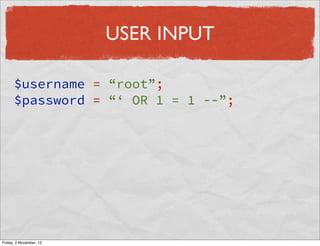 USER INPUT

      $username = “root”;
      $password = “‘ OR 1 = 1 --”;




Friday, 2 November, 12
 