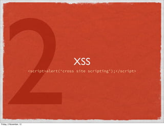 2
Friday, 2 November, 12
                                            XSS
                         <script>alert(‘cross site scripting’);</script>
 