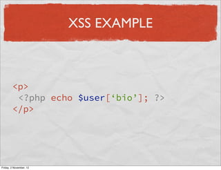 XSS EXAMPLE



        <p>
         <?php echo $user[‘bio’]; ?>
        </p>




Friday, 2 November, 12
 
