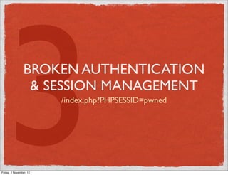 3             BROKEN AUTHENTICATION
                 & SESSION MANAGEMENT




Friday, 2 November, 12
                         /index.php?PHPSESSID=pwned
 