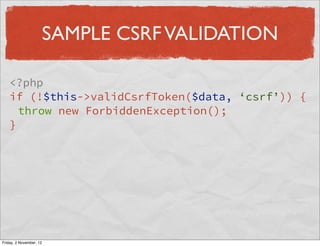 SAMPLE CSRF VALIDATION

    <?php
    if (!$this->validCsrfToken($data, ‘csrf’)) {
      throw new ForbiddenException();
    }




Friday, 2 November, 12
 