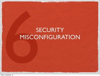 6
Friday, 2 November, 12
                             SECURITY
                         MISCONFIGURATION
 