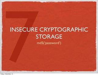 7             INSECURE CRYPTOGRAPHIC




Friday, 2 November, 12
                       STORAGE
                         md5(‘password’)
 