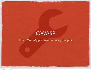 OWASP
                         Open Web Application Security Project




Friday, 2 November, 12
 