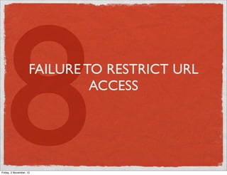8                  FAILURE TO RESTRICT URL




Friday, 2 November, 12
                              ACCESS
 