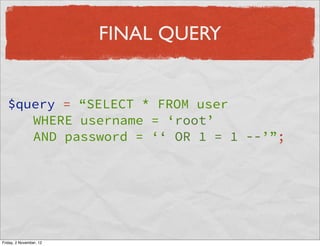 FINAL QUERY


   $query = “SELECT * FROM user
      WHERE username = ‘root’
      AND password = ‘‘ OR 1 = 1 --’”;




Fri...