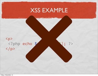XSS EXAMPLE



        <p>
         <?php echo $user[‘bio’]; ?>
        </p>




Friday, 2 November, 12
 