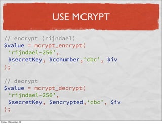 USE MCRYPT

  // encrypt (rijndael)
  $value = mcrypt_encrypt(
   ‘rijndael-256’,
   $secretKey, $ccnumber,‘cbc’, $iv
  );...