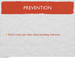 PREVENTION




                  Don’t trust user data when handling redirects.




Friday, 2 November, 12
 