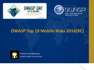 OWASP Top 10 Mobile Risks 2016(RC)
Prathan Phongthiproek
OWASP Mobile Security Team
 