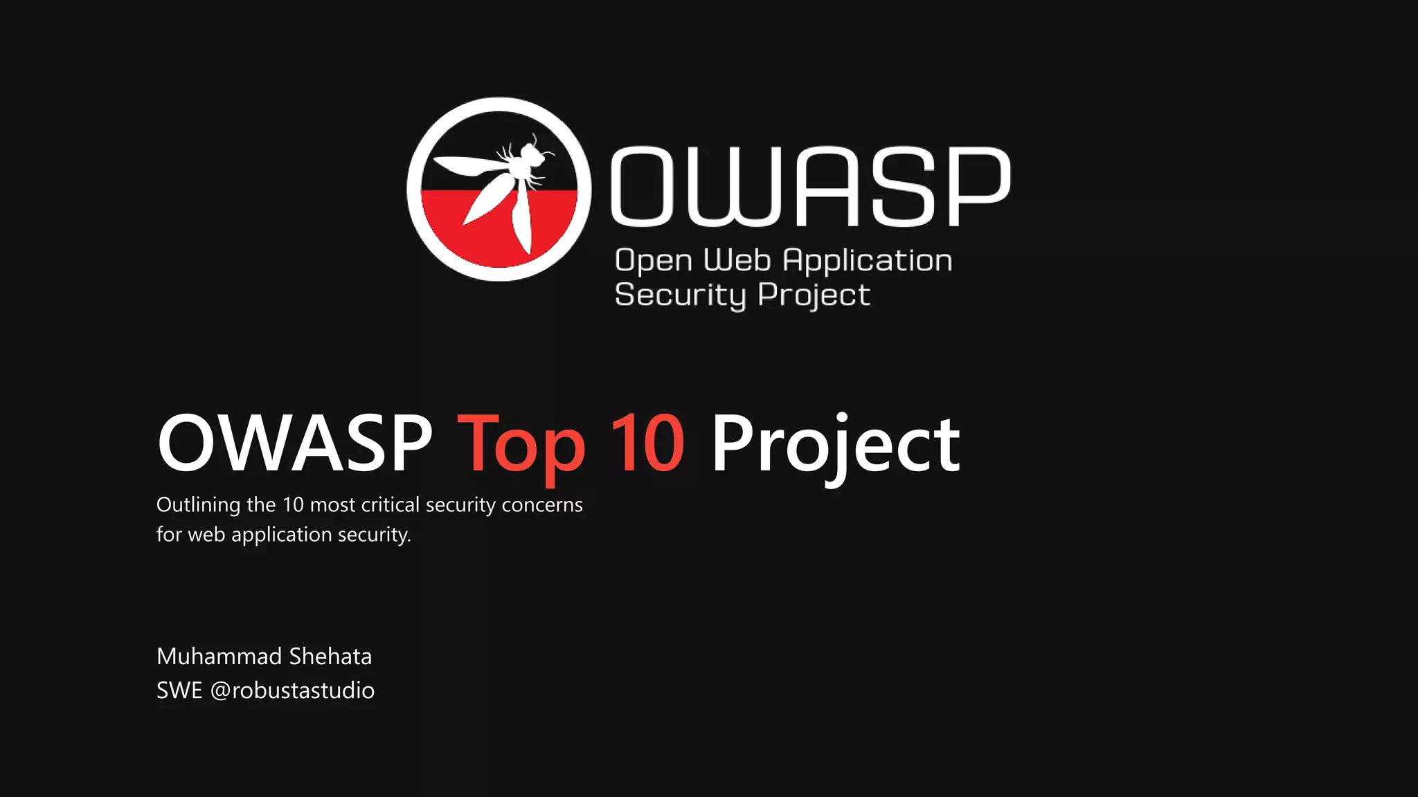 OWASP Top 10 Project
Outlining the 10 most critical security concerns
for web application security.
Muhammad Shehata
SWE @robustastudio
 