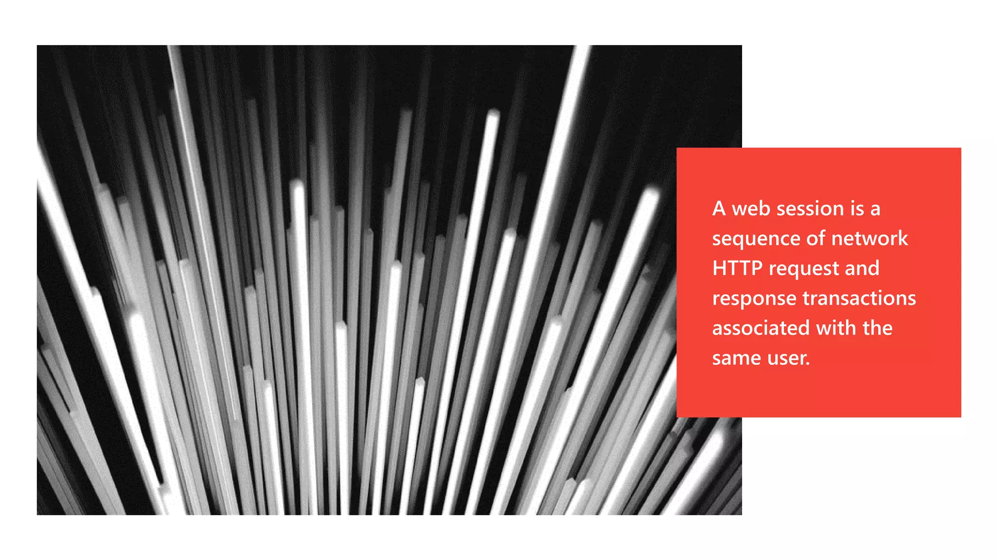 A web session is a
sequence of network
HTTP request and
response transactions
associated with the
same user.
 