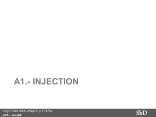 A1.- INJECTION


Seguridad Web OWASP y Firefox
UCA – Nov09
                                SbD
 