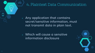 4. Plaintext Data Communication
 Any application that contains
secret/sensitive information, must
not transmit data in plain text.
 Which will cause a sensitive
information disclosure
14
 